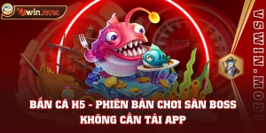 Bắn Cá H5 - Phiên Bản Chơi Săn Boss Không Cần Tải App