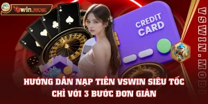 Hướng Dẫn Nạp Tiền VSWIN Siêu Tốc, Chỉ Với 3 Bước Đơn Giản