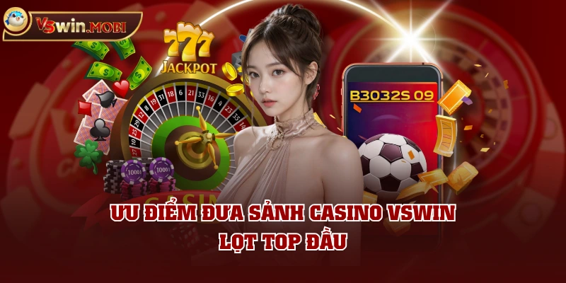 Ưu điểm đưa sảnh Casino VSWIN lọt top đầu Ưu điểm đưa sảnh Casino VSWIN lọt top đầu