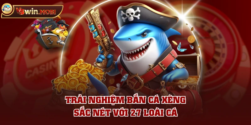 Trải nghiệm bắn cá xèng sắc nét với 27 loài cá