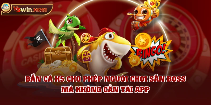 Bắn Cá H5 cho phép người chơi săn boss mà không cần tải app Bắn Cá H5 cho phép người chơi săn boss mà không cần tải app