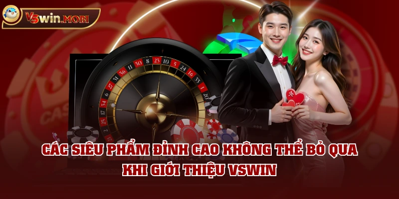 Các siêu phẩm đỉnh cao không thể bỏ qua khi giới thiệu VSWIN Các siêu phẩm đỉnh cao không thể bỏ qua khi giới thiệu VSWIN