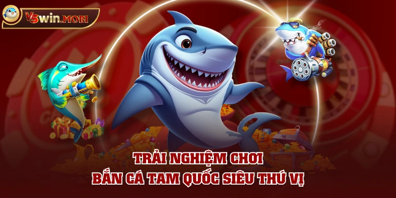 Trải nghiệm chơi bắn cá Tam Quốc siêu thú vị Trải nghiệm chơi bắn cá Tam Quốc siêu thú vị