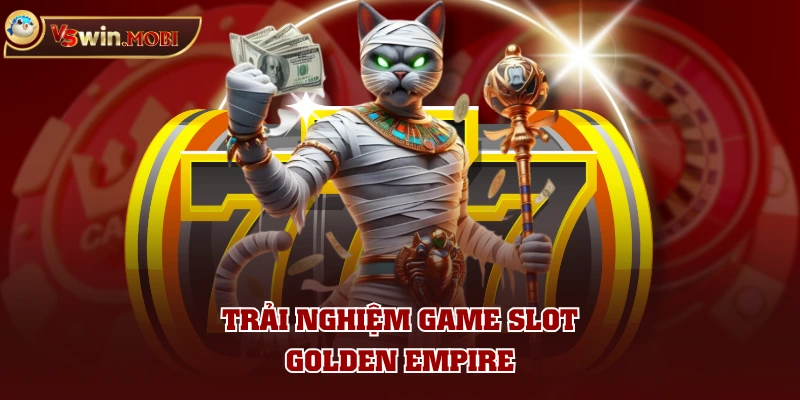 Trải nghiệm game slot Golden Empire Trải nghiệm game slot Golden Empire