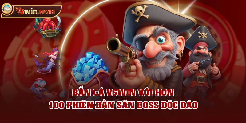 Bắn Cá VSWIN với hơn 100 phiên bản săn boss độc đáo